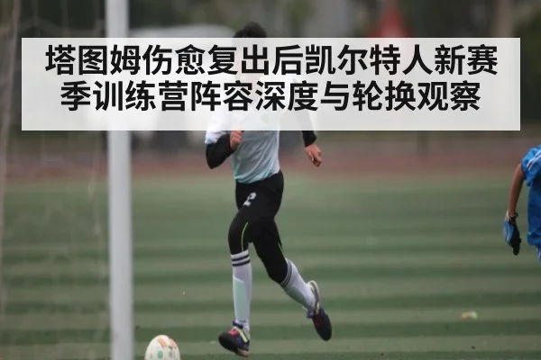 塔图姆伤愈复出后凯尔特人新赛季训练营阵容深度与轮换观察 | williamhill