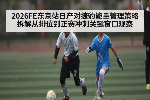 2026FE东京站日产对捷豹能量管理策略拆解从排位到正赛冲刺关键窗口观察 | williamhill