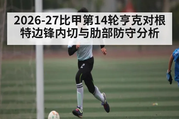 2026-27比甲第14轮亨克对根特边锋内切与肋部防守分析 | williamhill